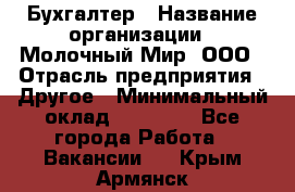 Бухгалтер › Название организации ­ Молочный Мир, ООО › Отрасль предприятия ­ Другое › Минимальный оклад ­ 30 000 - Все города Работа » Вакансии   . Крым,Армянск